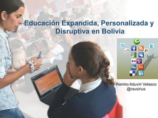 Educación Expandida, Personalizada y
Disruptiva en Bolivia

Ramiro Aduviri Velasco
@ravsirius

 