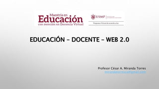 Profesor César A. Miranda Torres
mirandatorresca@gmail.com
EDUCACIÓN – DOCENTE – WEB 2.0
 