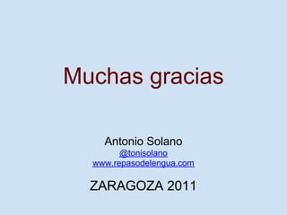 Muchas gracias

    Antonio Solano
        @tonisolano
  www.repasodelengua.com

  ZARAGOZA 2011
 