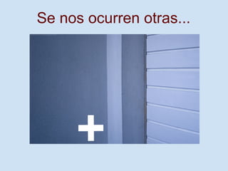 Se nos ocurren otras...
 