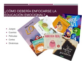 ¿CÓMO DEBERÍA ENFOCARSE LA
EDUCACIÓN EMOCIONAL?
 Juegos
 Cuentos
 Películas
 Cortos
 Dinámicas
 