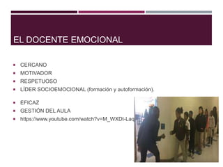 EL DOCENTE EMOCIONAL
 CERCANO
 MOTIVADOR
 RESPETUOSO
 LÍDER SOCIOEMOCIONAL (formación y autoformación).
 EFICAZ
 GESTIÓN DEL AULA
 https://www.youtube.com/watch?v=M_WXDt-Laq8
 