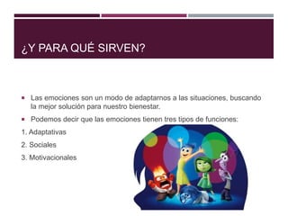 ¿Y PARA QUÉ SIRVEN?
 Las emociones son un modo de adaptarnos a las situaciones, buscando
la mejor solución para nuestro bienestar.
 Podemos decir que las emociones tienen tres tipos de funciones:
1. Adaptativas
2. Sociales
3. Motivacionales
 