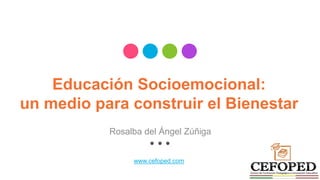 Educación Socioemocional:
un medio para construir el Bienestar
Rosalba del Ángel Zúñiga
www.cefoped.com
 