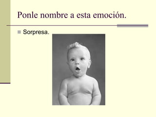 Ponle nombre a esta emoción.
 Sorpresa.
 