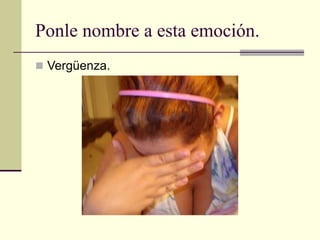 Ponle nombre a esta emoción.
 Vergüenza.
 
