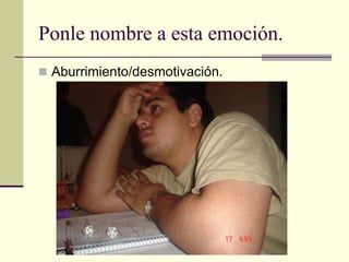 Ponle nombre a esta emoción.
 Aburrimiento/desmotivación.
 