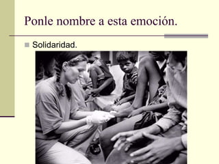 Ponle nombre a esta emoción.
 Solidaridad.
 