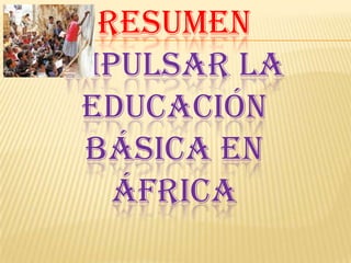 resumenImpulsar la educación básica en África 