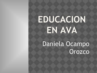 EDUCACION
EN AVA
Daniela Ocampo
Orozco
 