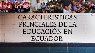 CARACTERÍSTICAS
PRINCIALES DE LA
EDUCACIÓN EN
ECUADOR
 