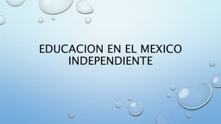 EDUCACION EN EL MEXICO 
INDEPENDIENTE 
 