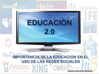 EDUCACIÓN
         2.0


IMPORTANCIA DE LA EDUCACION EN EL
    USO DE LAS REDES SOCIALES

                       MARINA MERCADER NAVARRO
 