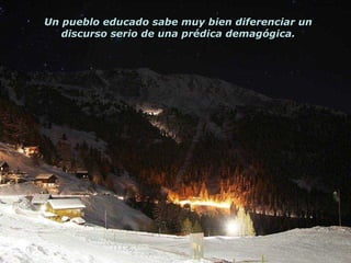 Un pueblo educado sabe muy bien diferenciar un discurso serio de una prédica demagógica. 