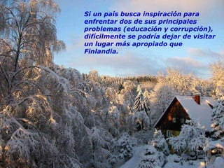 Si un país busca inspiración para enfrentar dos de sus principales problemas (educación y corrupción), difícilmente se podría dejar de visitar un lugar más apropiado que Finlandia. 