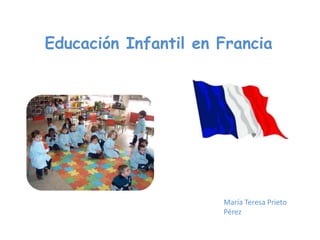 Educación Infantil en Francia




                      María Teresa Prieto
                      Pérez
 