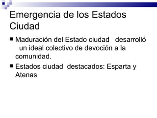 Emergencia de los Estados Ciudad Maduración del Estado ciudad  desarrolló  un ideal colectivo de devoción a la comunidad. Estados ciudad  destacados: Esparta y Atenas 