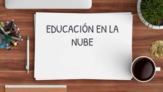 EDUCACIÓN EN LA
NUBE
 