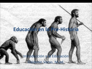 Educación en la Pre-Historia

Introducción a la Educación
Clédenin Veras. M,ad.

 