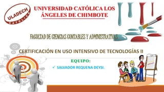 FACULTAD DE CIENCIAS CONTABLES Y ADMINISTRATIVAS
UNIVERSIDAD CATÓLICA LOS
ÁNGELES DE CHIMBOTE
 SALVADOR REQUENA DEYSI.
 