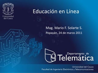 Educación en Línea Mag. Mario F. Solarte S. Popayán, 24 de marzo 2011 