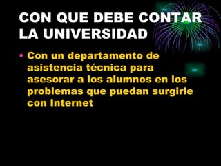CON QUE DEBE CONTAR
LA UNIVERSIDAD
• Con un departamento de
  asistencia técnica para
  asesorar a los alumnos en los
  problemas que puedan surgirle
  con Internet
 