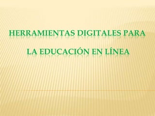 HERRAMIENTAS DIGITALES PARA
LA EDUCACIÓN EN LÍNEA
 