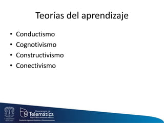 Teorías del aprendizaje
• Conductismo
• Cognotivismo
• Constructivismo
• Conectivismo
 