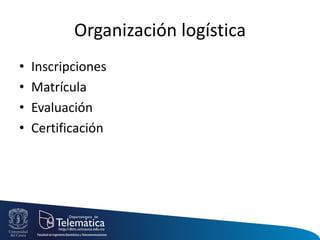 Organización logística
• Inscripciones
• Matrícula
• Evaluación
• Certificación
 
