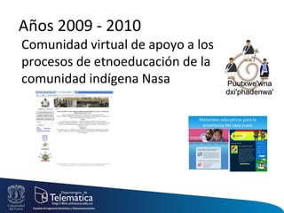 Años 2009 - 2010
Comunidad virtual de apoyo a los
procesos de etnoeducación de la
comunidad indígena Nasa
 