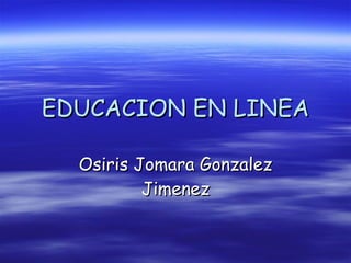 EDUCACION EN LINEA Osiris Jomara Gonzalez Jimenez 