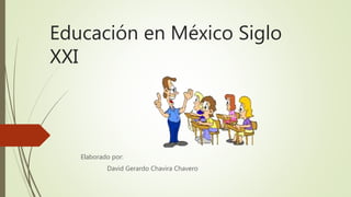 Educación en México Siglo
XXI
Elaborado por:
David Gerardo Chavira Chavero
 
