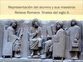 Representación del alumno y sus maestros
   Relieve Romano finales del siglo II.
 