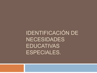  IDENTIFICACIÓN DE NECESIDADES EDUCATIVAS ESPECIALES. 