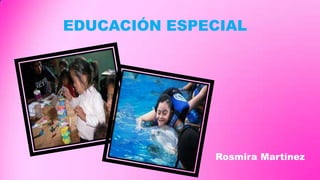 EDUCACIÓN ESPECIAL
Rosmira Martínez
 
