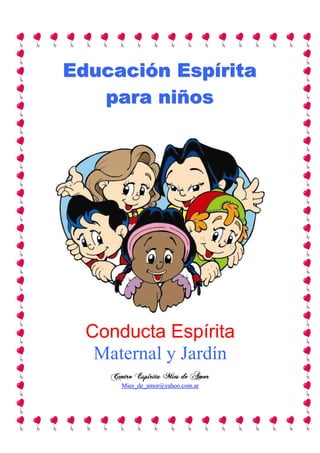 Educación Espírita
   para niños




  Conducta Espírita
   Maternal y Jardín
     Centro Espírita Mies de Amor
        Mies_de_amor@yahoo.com.ar
 