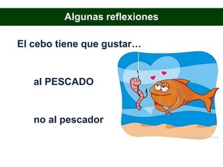 Algunas reflexiones

El cebo tiene que gustar…


   al PESCADO


   no al pescador
 