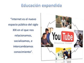 “internet es el nuevo
espacio público del siglo
   XXI en el que nos
     relacionamos,
    socializamos, e
    intercambiamos
    conocimiento”.
 
