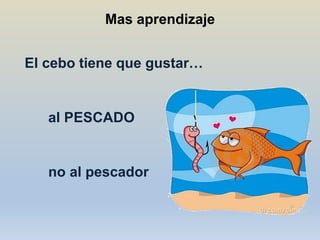 Mas aprendizaje


El cebo tiene que gustar…


   al PESCADO


   no al pescador
 
