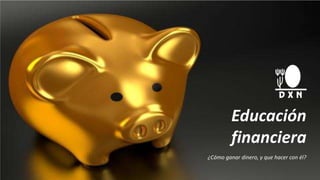 Educación
financiera
¿Cómo ganar dinero, y que hacer con él?
 