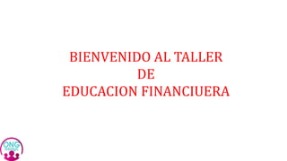 BIENVENIDO AL TALLER
DE
EDUCACION FINANCIUERA
 