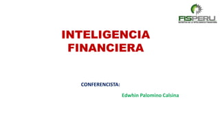 CONFERENCISTA:
Edwhin Palomino Calsina
INTELIGENCIA
FINANCIERA
 