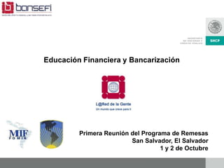 Primera Reunión del Programa de Remesas
San Salvador, El Salvador
1 y 2 de Octubre
Educación Financiera y Bancarización
 