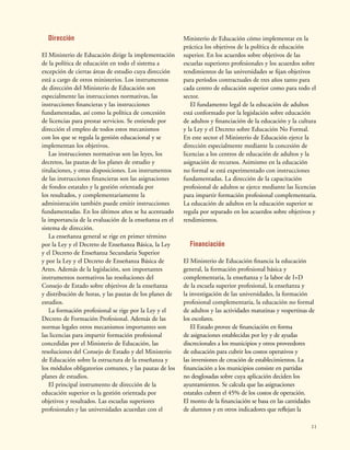 11
Dirección
El Ministerio de Educación dirige la implementación
de la política de educación en todo el sistema a
excepción de ciertas áreas de estudio cuya dirección
está a cargo de otros ministerios. Los instrumentos
de dirección del Ministerio de Educación son
especialmente las instrucciones normativas, las
instrucciones financieras y las instrucciones
fundamentadas, así como la política de concesión
de licencias para prestar servicios. Se entiende por
dirección el empleo de todos estos mecanismos
con los que se regula la gestión educacional y se
implementan los objetivos.
Las instrucciones normativas son las leyes, los
decretos, las pautas de los planes de estudio y
titulaciones, y otras disposiciones. Los instrumentos
de las instrucciones financieras son las asignaciones
de fondos estatales y la gestión orientada por
los resultados, y complementariamente la
administración también puede emitir instrucciones
fundamentadas. En los últimos años se ha acentuado
la importancia de la evaluación de la enseñanza en el
sistema de dirección.
La enseñanza general se rige en primer término
por la Ley y el Decreto de Enseñanza Básica, la Ley
y el Decreto de Enseñanza Secundaria Superior
y por la Ley y el Decreto de Enseñanza Básica de
Artes. Además de la legislación, son importantes
instrumentos normativos las resoluciones del
Consejo de Estado sobre objetivos de la enseñanza
y distribución de horas, y las pautas de los planes de
estudios.
La formación profesional se rige por la Ley y el
Decreto de Formación Profesional. Además de las
normas legales otros mecanismos importantes son
las licencias para impartir formación profesional
concedidas por el Ministerio de Educación, las
resoluciones del Consejo de Estado y del Ministerio
de Educación sobre la estructura de la enseñanza y
los módulos obligatorios comunes, y las pautas de los
planes de estudios.
El principal instrumento de dirección de la
educación superior es la gestión orientada por
objetivos y resultados. Las escuelas superiores
profesionales y las universidades acuerdan con el
Ministerio de Educación cómo implementar en la
práctica los objetivos de la política de educación
superior. En los acuerdos sobre objetivos de las
escuelas superiores profesionales y los acuerdos sobre
rendimientos de las universidades se fijan objetivos
para períodos contractuales de tres años tanto para
cada centro de educación superior como para todo el
sector.
El fundamento legal de la educación de adultos
está conformado por la legislación sobre educación
de adultos y financiación de la educación y la cultura
y la Ley y el Decreto sobre Educación No Formal.
En este sector el Ministerio de Educación ejerce la
dirección especialmente mediante la concesión de
licencias a los centros de educación de adultos y la
asignación de recursos. Asimismo en la educación
no formal se está experimentado con instrucciones
fundamentadas. La dirección de la capacitación
profesional de adultos se ejerce mediante las licencias
para impartir formación profesional complementaria.
La educación de adultos en la educación superior se
regula por separado en los acuerdos sobre objetivos y
rendimientos.
Financiación
El Ministerio de Educación financia la educación
general, la formación profesional básica y
complementaria, la enseñanza y la labor de I+D
de la escuela superior profesional, la enseñanza y
la investigación de las universidades, la formación
profesional complementaria, la educación no formal
de adultos y las actividades matutinas y vespertinas de
los escolares.
El Estado provee de financiación en forma
de asignaciones establecidas por ley y de ayudas
discrecionales a los municipios y otros proveedores
de educación para cubrir los costos operativos y
las inversiones de creación de establecimientos. La
financiación a los municipios consiste en partidas
no desglosadas sobre cuya aplicación deciden los
ayuntamientos. Se calcula que las asignaciones
estatales cubren el 45% de los costos de operación.
El monto de la financiación se basa en las cantidades
de alumnos y en otros indicadores que reflejan la
 