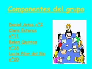 Componentes del grupo Daniel Arias nº2 Clara Esteras nº11 Belen Quintas nº18 Lucia Pilar del Rio nº20 