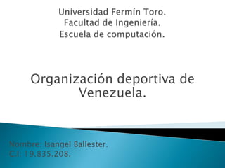 Organización deportiva de
Venezuela.

Nombre: Isangel Ballester.
C.I: 19.835.208.

 