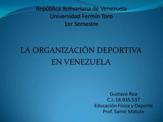 LA ORGANIZACIÓN DEPORTIVA
EN VENEZUELA

Gustavo Roa
C.I. 18.935.537
Educación Física y Deporte
Prof. Samir Matute

 