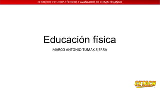 CENTRO DE ESTUDIOS TÉCNICOS Y AVANZADOS DE CHIMALTENANGO

Educación física
MARCO ANTONIO TUMAX SIERRA

 