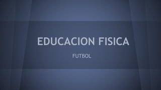 EDUCACION FISICA
FUTBOL
 
