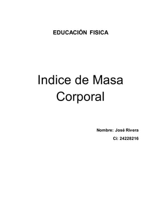 EDUCACIÓN FISICA
Indice de Masa
Corporal
Nombre: José Rivera
Ci: 24228216
 